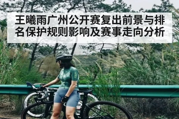 王曦雨广州公开赛复出前景与排名保护规则影响及赛事走向分析 - kaiyun