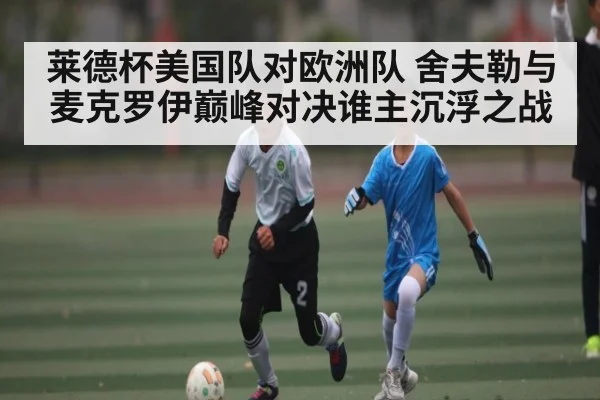 莱德杯美国队对欧洲队 舍夫勒与麦克罗伊巅峰对决谁主沉浮之战